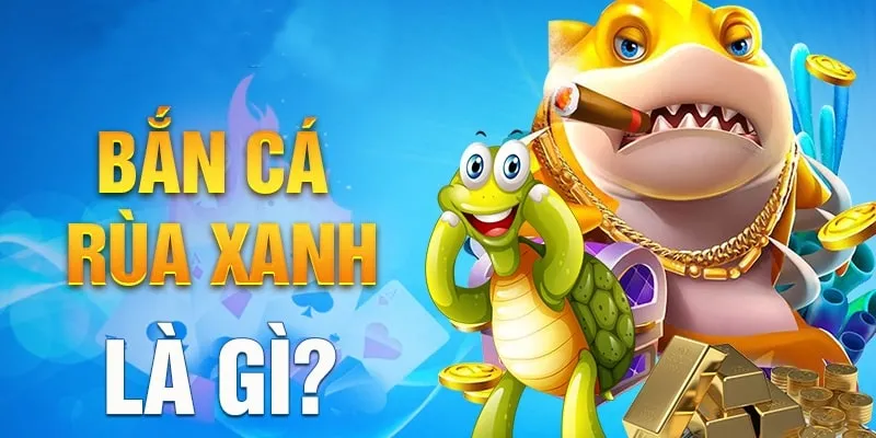 Tìm hiểu tổng quan bắn cá Rùa Xanh
